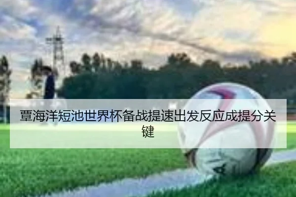 覃海洋短池世界杯备战提速出发反应成提分关键